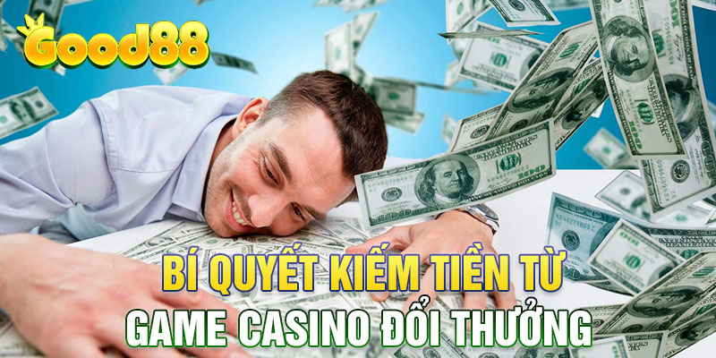 Bí quyết kiếm tiền từ game casino đổi thưởng
